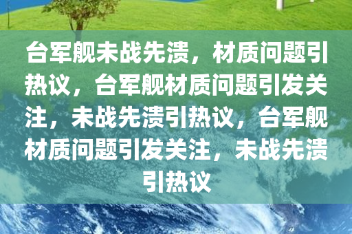 台军舰未战先溃，材质问题引热议，台军舰材质问题引发关注，未战先溃引热议，台军舰材质问题引发关注，未战先溃引热议