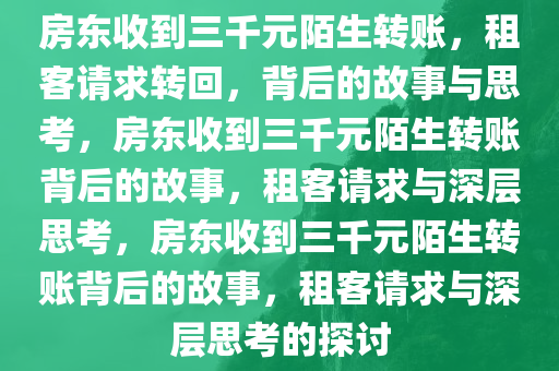 房东收到三千元陌生转账，租客请求转回，背后的故事与思考，房东收到三千元陌生转账背后的故事，租客请求与深层思考，房东收到三千元陌生转账背后的故事，租客请求与深层思考的探讨