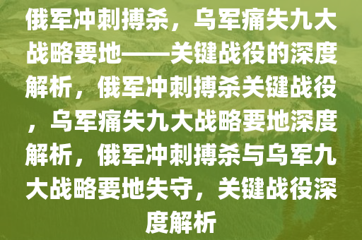 俄军冲刺搏杀 乌军痛失9大战略要地