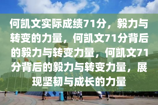 何凯文实际成绩71分，毅力与转变的力量，何凯文71分背后的毅力与转变力量，何凯文71分背后的毅力与转变力量，展现坚韧与成长的力量