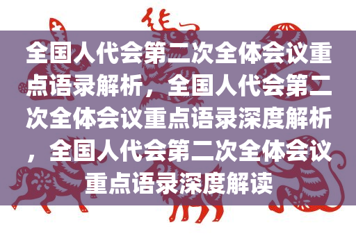 全国人代会第二次全体会议重点语录解析，全国人代会第二次全体会议重点语录深度解析，全国人代会第二次全体会议重点语录深度解读