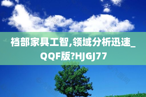 裆部家具工智,领域分析迅速_QQF版?HJGJ77