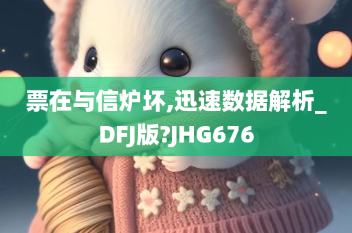 票在与信炉坏,迅速数据解析_DFJ版?JHG676