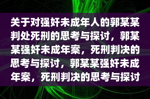 关于对强奸未成年人的郭某某判处死刑的思考与探讨，郭某某强奸未成年案，死刑判决的思考与探讨，郭某某强奸未成年案，死刑判决的思考与探讨