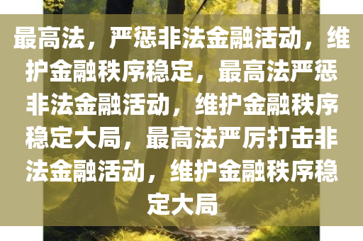 最高法，严惩非法金融活动，维护金融秩序稳定，最高法严惩非法金融活动，维护金融秩序稳定大局，最高法严厉打击非法金融活动，维护金融秩序稳定大局