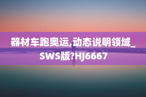 器材车跑奥运,动态说明领域_SWS版?HJ6667