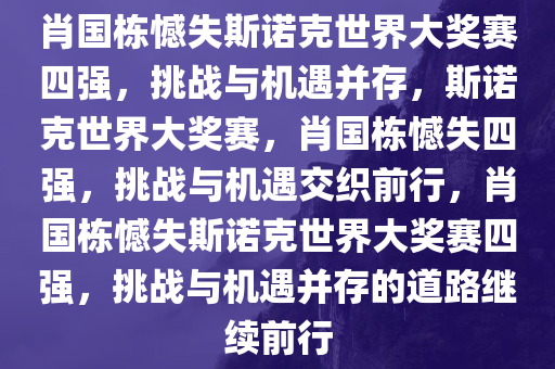 肖国栋憾失斯诺克世界大奖赛四强，挑战与机遇并存，斯诺克世界大奖赛，肖国栋憾失四强，挑战与机遇交织前行，肖国栋憾失斯诺克世界大奖赛四强，挑战与机遇并存的道路继续前行