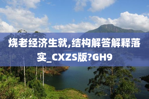 烧老经济生就,结构解答解释落实_CXZS版?GH9