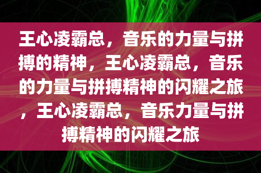 王心凌霸总，音乐的力量与拼搏的精神，王心凌霸总，音乐的力量与拼搏精神的闪耀之旅，王心凌霸总，音乐力量与拼搏精神的闪耀之旅