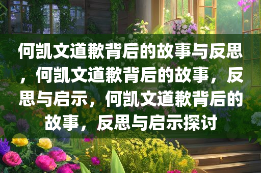 何凯文道歉背后的故事与反思，何凯文道歉背后的故事，反思与启示，何凯文道歉背后的故事，反思与启示探讨