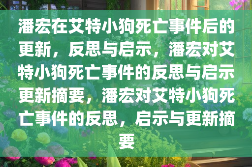 潘宏在艾特小狗死亡事件后的更新，反思与启示，潘宏对艾特小狗死亡事件的反思与启示更新摘要，潘宏对艾特小狗死亡事件的反思，启示与更新摘要