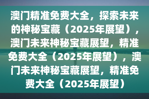 2025澳门精准免费大全