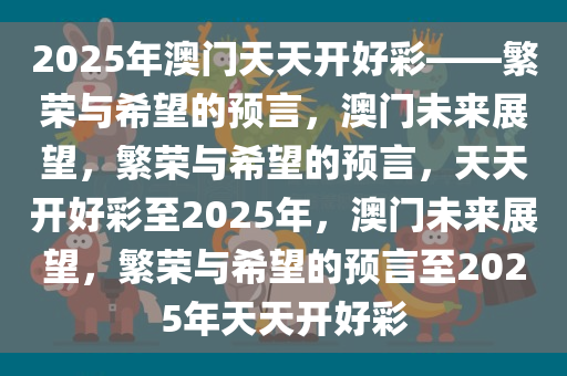 2025年澳门天天开好彩——繁荣与希望的预言，澳门未来展望，繁荣与希望的预言，天天开好彩至2025年，澳门未来展望，繁荣与希望的预言至2025年天天开好彩