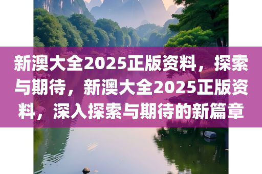 新澳大全2025正版资料，探索与期待，新澳大全2025正版资料，深入探索与期待的新篇章