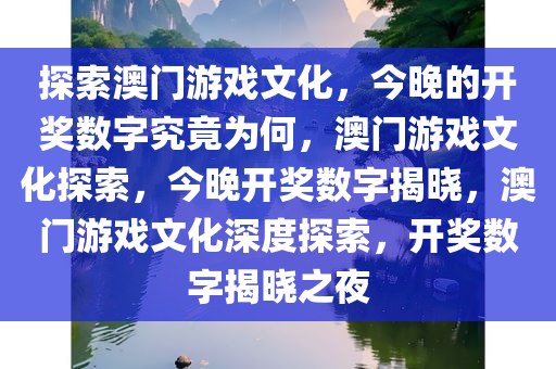 探索澳门游戏文化，今晚的开奖数字究竟为何，澳门游戏文化探索，今晚开奖数字揭晓，澳门游戏文化深度探索，开奖数字揭晓之夜