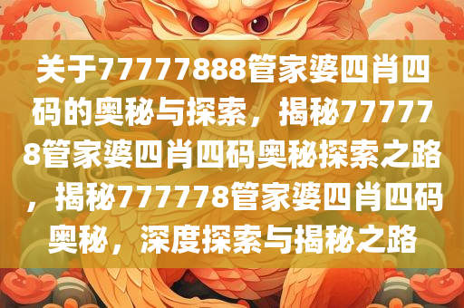 关于77777888管家婆四肖四码的奥秘与探索，揭秘777778管家婆四肖四码奥秘探索之路，揭秘777778管家婆四肖四码奥秘，深度探索与揭秘之路