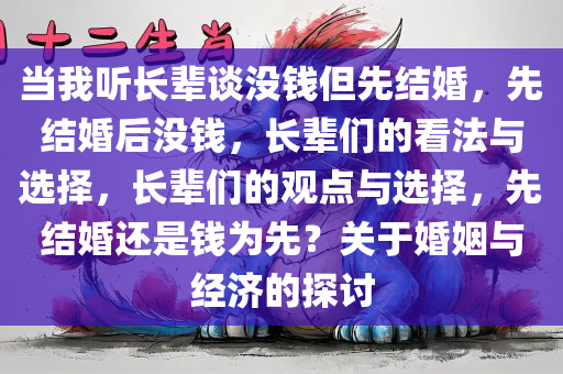 当我听长辈谈没钱但先结婚，先结婚后没钱，长辈们的看法与选择，长辈们的观点与选择，先结婚还是钱为先？关于婚姻与经济的探讨