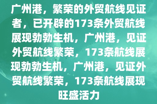 广州港已开辟173条外贸航线