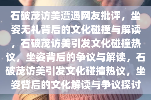 石破茂访美被日网友批评坐姿无礼