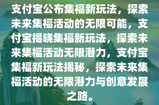 支付宝公布集福新玩法，探索未来集福活动的无限可能，支付宝揭晓集福新玩法，探索未来集福活动无限潜力，支付宝集福新玩法揭秘，探索未来集福活动的无限潜力与创意发展之路。