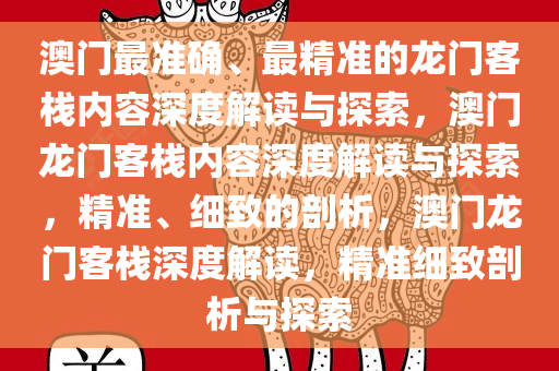 澳门最准确、最精准的龙门客栈内容深度解读与探索，澳门龙门客栈内容深度解读与探索，精准、细致的剖析，澳门龙门客栈深度解读，精准细致剖析与探索