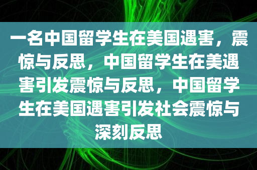 一名中国留学生在美国遇害，震惊与反思，中国留学生在美遇害引发震惊与反思，中国留学生在美国遇害引发社会震惊与深刻反思