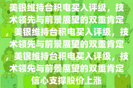 美银维持台积电买入评级，技术领先与前景展望的双重肯定，美银维持台积电买入评级，技术领先与前景展望的双重肯定，美银维持台积电买入评级，技术领先与前景展望的双重肯定信心支撑股价上涨