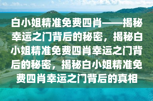 白小姐精准免费四肖——揭秘幸运之门背后的秘密，揭秘白小姐精准免费四肖幸运之门背后的秘密，揭秘白小姐精准免费四肖幸运之门背后的真相