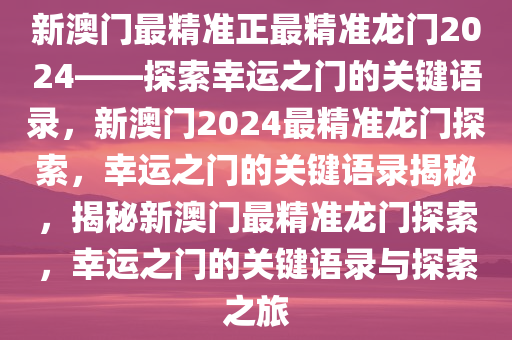 新澳门最精准正最精准龙门2024