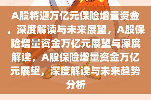 A股将迎万亿元保险增量资金，深度解读与未来展望，A股保险增量资金万亿元展望与深度解读，A股保险增量资金万亿元展望，深度解读与未来趋势分析