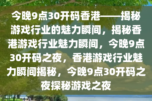 今晚9点30开码香港——揭秘游戏行业的魅力瞬间，揭秘香港游戏行业魅力瞬间，今晚9点30开码之夜，香港游戏行业魅力瞬间揭秘，今晚9点30开码之夜探秘游戏之夜