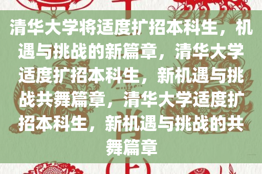 清华大学将适度扩招本科生，机遇与挑战的新篇章，清华大学适度扩招本科生，新机遇与挑战共舞篇章，清华大学适度扩招本科生，新机遇与挑战的共舞篇章