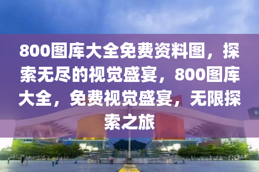 800图库大全免费资料图，探索无尽的视觉盛宴，800图库大全，免费视觉盛宴，无限探索之旅