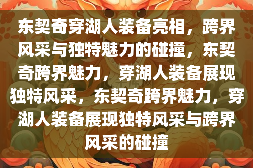 东契奇穿湖人装备亮相，跨界风采与独特魅力的碰撞，东契奇跨界魅力，穿湖人装备展现独特风采，东契奇跨界魅力，穿湖人装备展现独特风采与跨界风采的碰撞