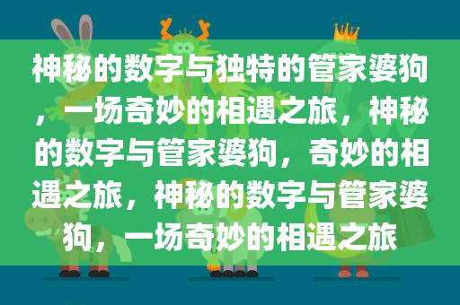 神秘的数字与独特的管家婆狗，一场奇妙的相遇之旅，神秘的数字与管家婆狗，奇妙的相遇之旅，神秘的数字与管家婆狗，一场奇妙的相遇之旅