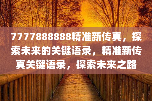 7777888888精准新传真，探索未来的关键语录，精准新传真关键语录，探索未来之路