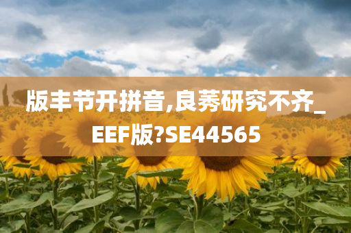 版丰节开拼音,良莠研究不齐_EEF版?SE44565