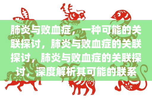 肺炎与败血症，一种可能的关联探讨，肺炎与败血症的关联探讨，肺炎与败血症的关联探讨，深度解析其可能的联系