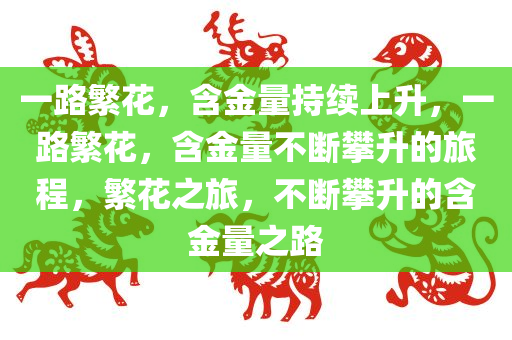 一路繁花，含金量持续上升，一路繁花，含金量不断攀升的旅程，繁花之旅，不断攀升的含金量之路