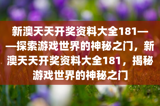 新澳天天开奖资料大全181——探索游戏世界的神秘之门，新澳天天开奖资料大全181，揭秘游戏世界的神秘之门