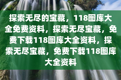 探索无尽的宝藏，118图库大全免费资料，探索无尽宝藏，免费下载118图库大全资料，探索无尽宝藏，免费下载118图库大全资料