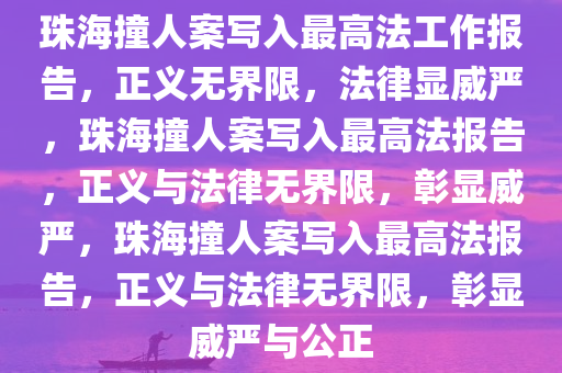 珠海撞人案写入最高法工作报告，正义无界限，法律显威严，珠海撞人案写入最高法报告，正义与法律无界限，彰显威严，珠海撞人案写入最高法报告，正义与法律无界限，彰显威严与公正