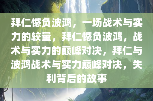 拜仁憾负波鸿，一场战术与实力的较量，拜仁憾负波鸿，战术与实力的巅峰对决，拜仁与波鸿战术与实力巅峰对决，失利背后的故事