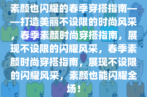 素颜也闪耀的春季穿搭指南——打造美丽不设限的时尚风采，春季素颜时尚穿搭指南，展现不设限的闪耀风采，春季素颜时尚穿搭指南，展现不设限的闪耀风采，素颜也能闪耀全场！