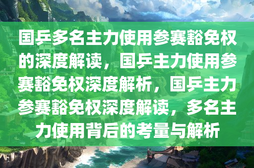 国乒多名主力使用参赛豁免权的深度解读，国乒主力使用参赛豁免权深度解析，国乒主力参赛豁免权深度解读，多名主力使用背后的考量与解析