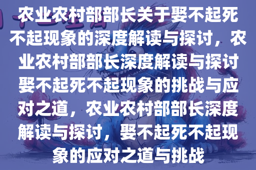 农业农村部部长关于娶不起死不起现象的深度解读与探讨，农业农村部部长深度解读与探讨娶不起死不起现象的挑战与应对之道，农业农村部部长深度解读与探讨，娶不起死不起现象的应对之道与挑战