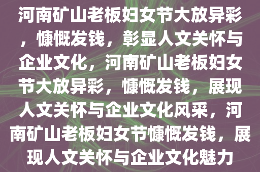 河南矿山老板妇女节大放异彩，慷慨发钱，彰显人文关怀与企业文化，河南矿山老板妇女节大放异彩，慷慨发钱，展现人文关怀与企业文化风采，河南矿山老板妇女节慷慨发钱，展现人文关怀与企业文化魅力