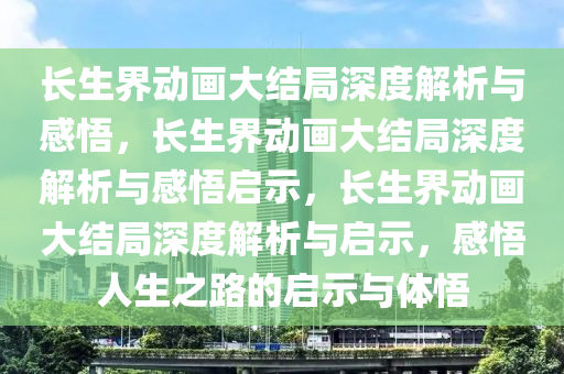 长生界动画大结局深度解析与感悟，长生界动画大结局深度解析与感悟启示，长生界动画大结局深度解析与启示，感悟人生之路的启示与体悟