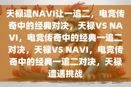 天禄遭NAVI让一追二，电竞传奇中的经典对决，天禄VS NAVI，电竞传奇中的经典一追二对决，天禄VS NAVI，电竞传奇中的经典一追二对决，天禄遭遇挑战