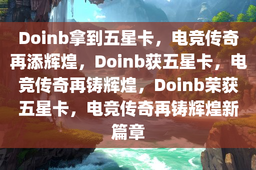 Doinb拿到五星卡，电竞传奇再添辉煌，Doinb获五星卡，电竞传奇再铸辉煌，Doinb荣获五星卡，电竞传奇再铸辉煌新篇章